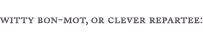 Witty Bon-Mot, or Clever Repartee